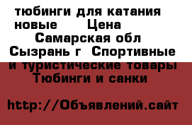 тюбинги для катания!!!новые!!! › Цена ­ 1 150 - Самарская обл., Сызрань г. Спортивные и туристические товары » Тюбинги и санки   